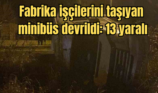 Fabrika işçilerini taşıyan minibüs devrildi: 13 yaralı