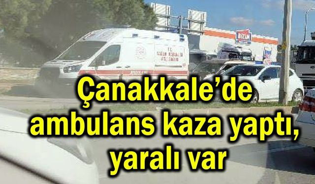 Çanakkale’de ambulans kaza yaptı, yaralı var