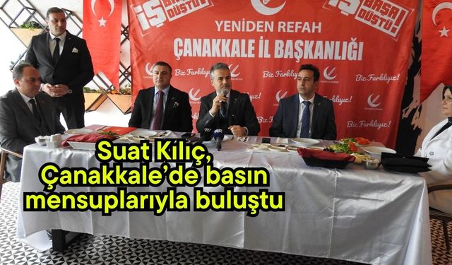 Suat Kılıç, Çanakkale’de basın mensuplarıyla buluştu (Video)