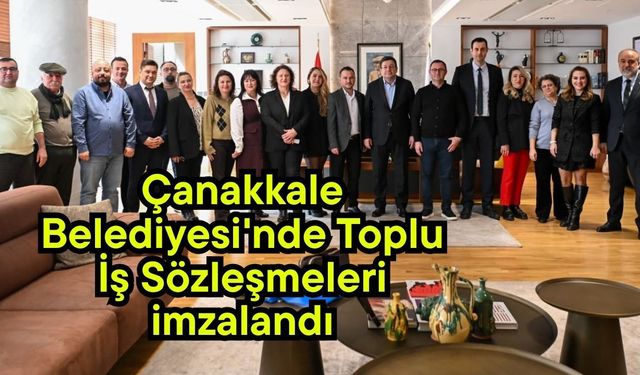 Çanakkale Belediyesi'nde Toplu İş Sözleşmeleri imzalandı