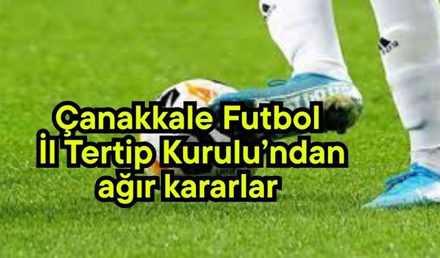 Çanakkale Futbol İl Tertip Kurulu’ndan ağır kararlar