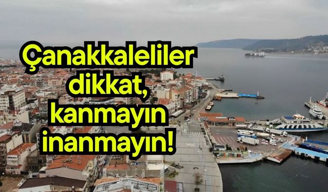 Çanakkaleliler dikkat, kanmayın inanmayın!