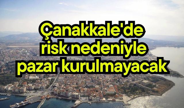 Çanakkale'de risk nedeniyle pazar kurulmayacak
