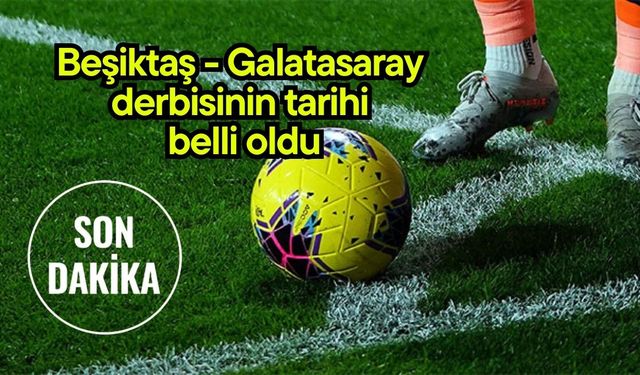 Beşiktaş - Galatasaray derbisinin tarihi belli oldu