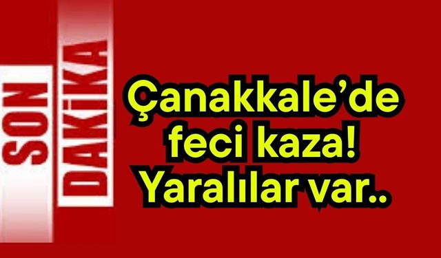Çanakkale’de feci kaza! Yaralılar var..