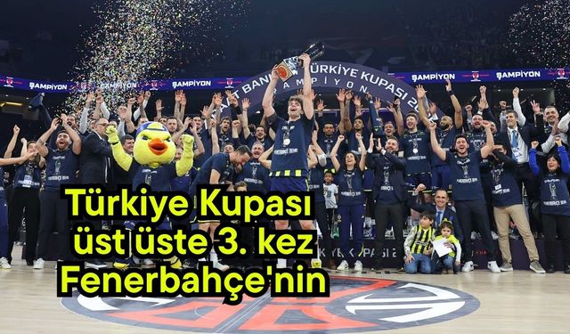 Türkiye Kupası üst üste 3. kez Fenerbahçe'nin