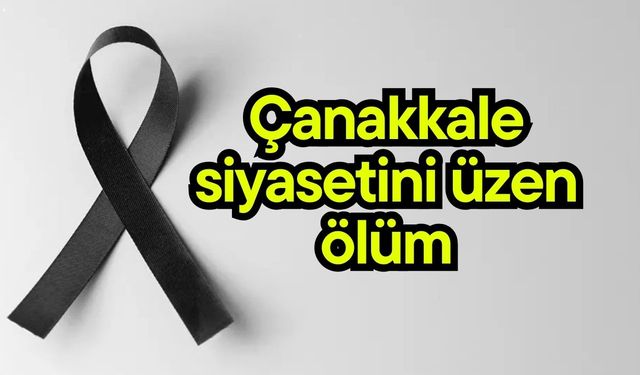 Çanakkale siyasetini üzen ölüm