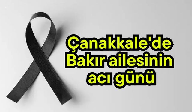 Çanakkale'de Bakır ailesinin acı günü