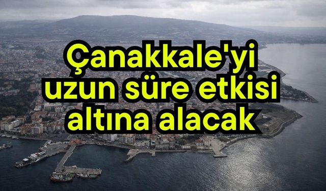 Çanakkale'yi uzun süre etkisi altına alacak