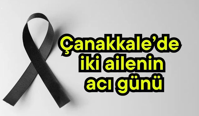 Çanakkale’de iki ailenin acı günü