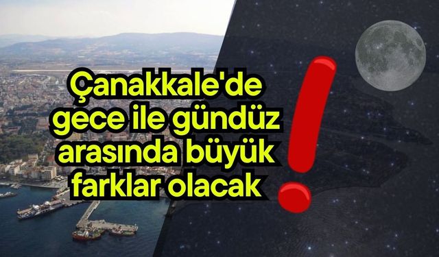 Çanakkale'de gece ile gündüz arasında büyük farklar olacak!