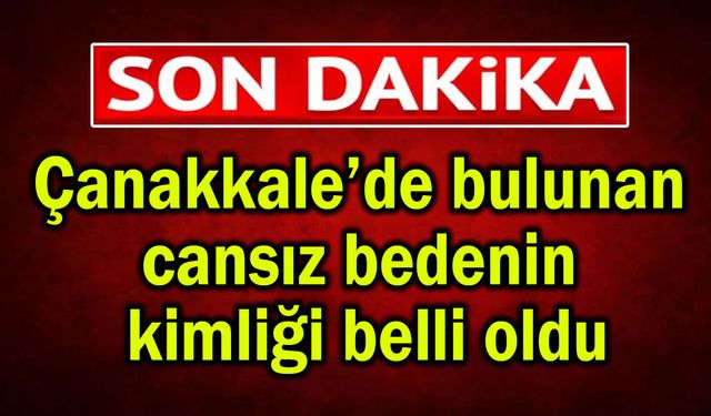 Çanakkale’de bulunan cansız bedenin kimliği belli oldu
