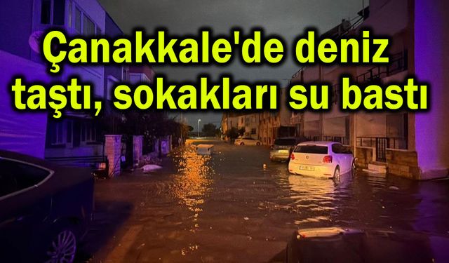 Çanakkale'de deniz taştı, sokakları su bastı (Video)
