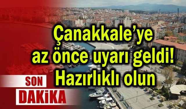 Çanakkale’ye az önce uyarı geldi! Hazırlıklı olun