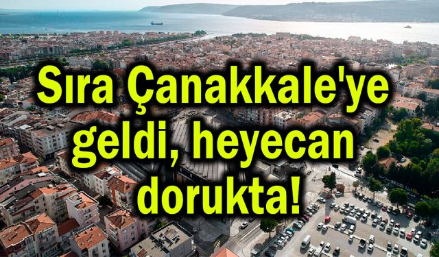 Sıra Çanakkale'ye geldi, heyecan dorukta!