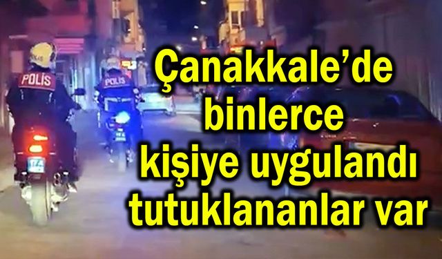 Çanakkale’de binlerce kişiye uygulandı, tutuklananlar var