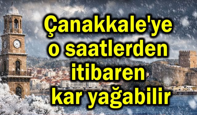 Çanakkale'ye o saatlerden itibaren kar yağabilir