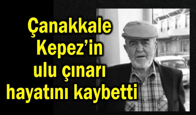 Çanakkale Kepez’in ulu çınarı hayatını kaybetti