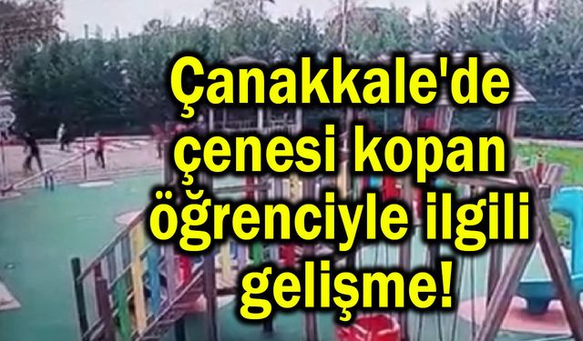 Çanakkale'de çenesi kopan öğrenciyle ilgili gelişme!