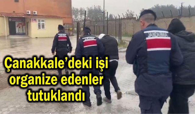 Çanakkale’deki işi organize edenler tutuklandı