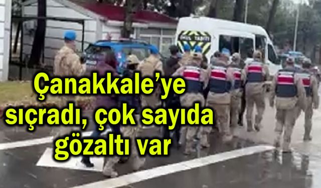 Çanakkale’ye sıçradı, çok sayıda gözaltı var (Video)
