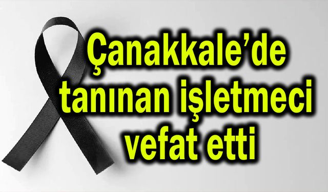 Çanakkale’de tanınan işletmeci vefat etti