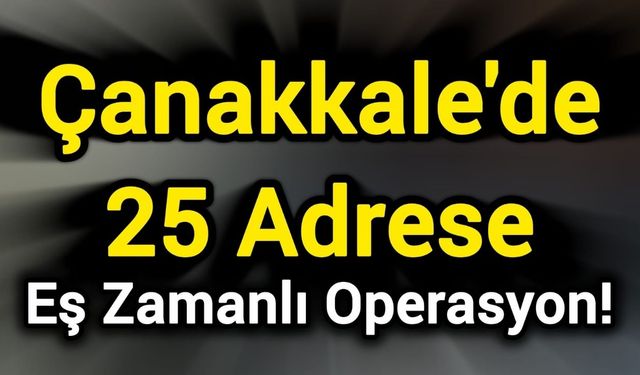Çanakkale'de 25 Adrese Eş Zamanlı Operasyon!