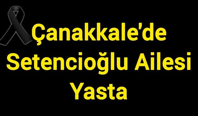 Çanakkale'de Setencioğlu Ailesi Yasta