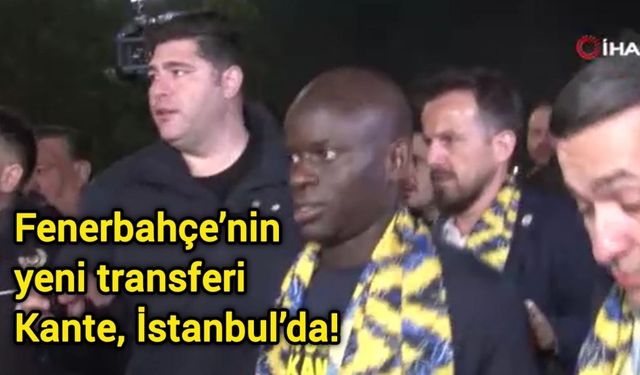 Fenerbahçe’nin yeni transferi Kante, İstanbul’da!