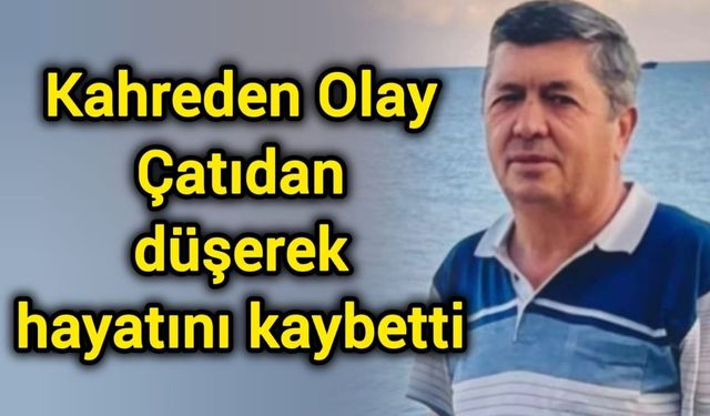 Kahreden Olay: Çatıdan düşerek hayatını kaybetti