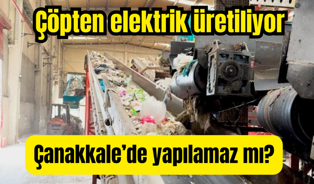 Çöpten elektrik üretiliyor: Çanakkale’de yapılamaz mı?
