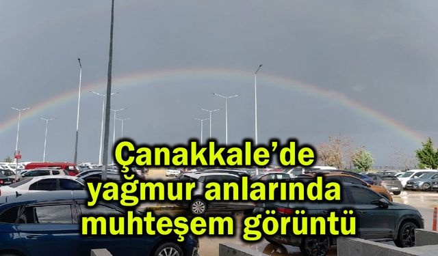 Çanakkale’de yağmur anlarında muhteşem görüntü