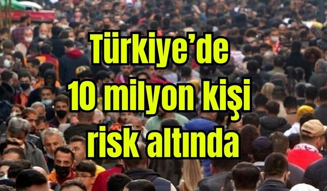 Türkiye’de 10 milyon kişi risk altında