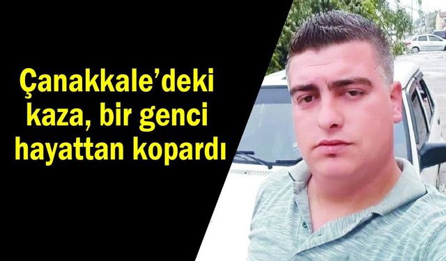 Çanakkale’deki kaza bir genci hayattan kopardı