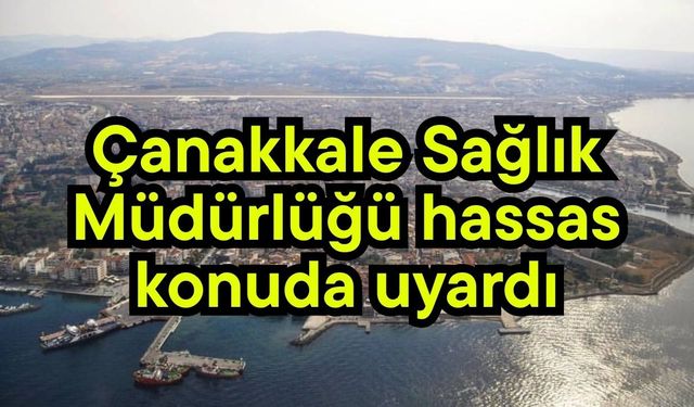 Çanakkale Sağlık Müdürlüğü hassas konuda uyardı