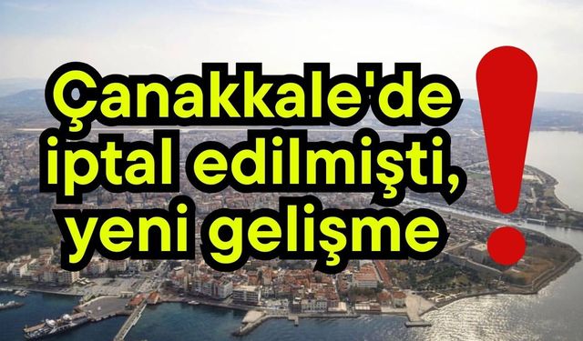 Çanakkale'de iptal edilmişti, yeni gelişme!