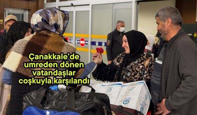 Çanakkale’de umreden dönen vatandaşlar coşkuyla karşılandı