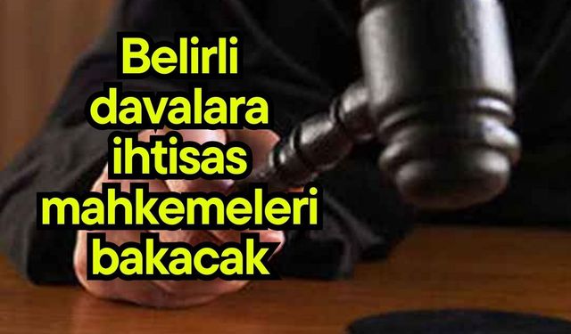 Belirli davalara ihtisas mahkemeleri bakacak