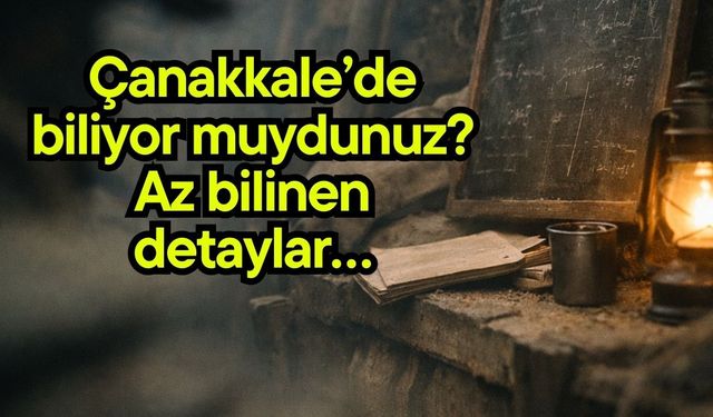 Çanakkale’de biliyor muydunuz? Az bilinen detaylar…