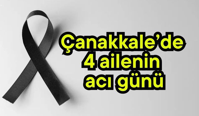 Çanakkale’de 4 ailenin acı günü