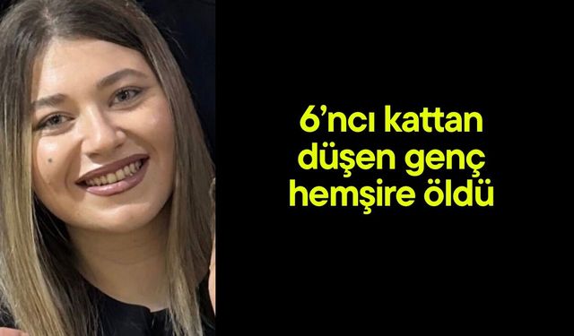 6’ncı kattan düşen genç hemşire öldü