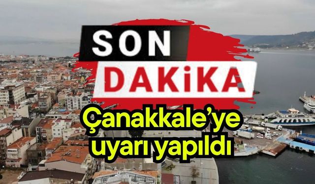 Son dakika… Çanakkale’ye uyarı yapıldı