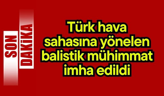 Türk hava sahasına yönelen balistik mühimmat imha edildi