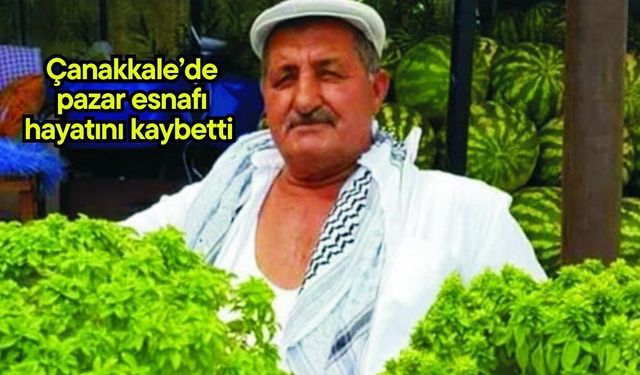 Çanakkale’de pazar esnafı hayatını kaybetti