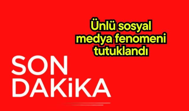 Ünlü sosyal medya fenomeni tutuklandı