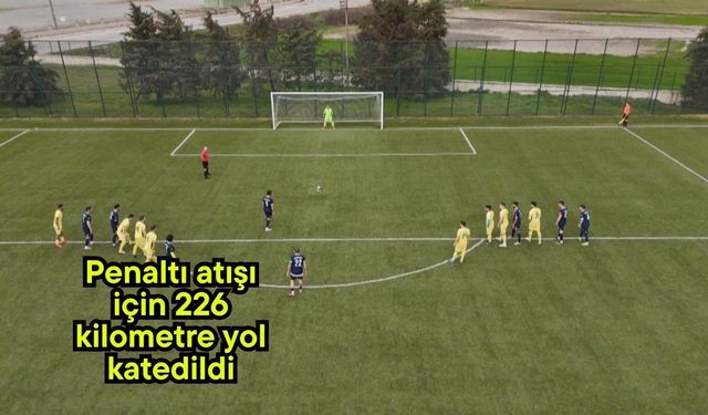 Penaltı atışı için 226 kilometre yol katedildi