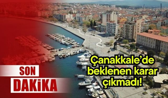 Çanakkale’de beklenen karar çıkmadı!