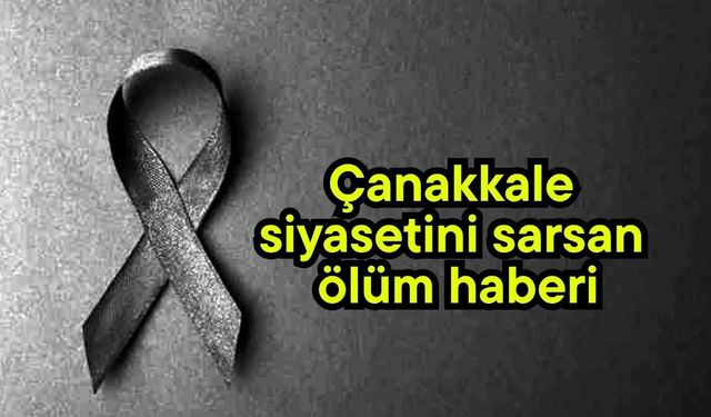 Çanakkale siyasetini sarsan ölüm haberi
