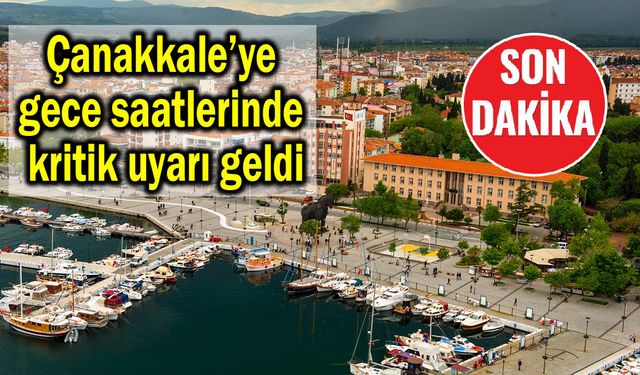 Çanakkale’ye gece saatlerinde kritik uyarı geldi