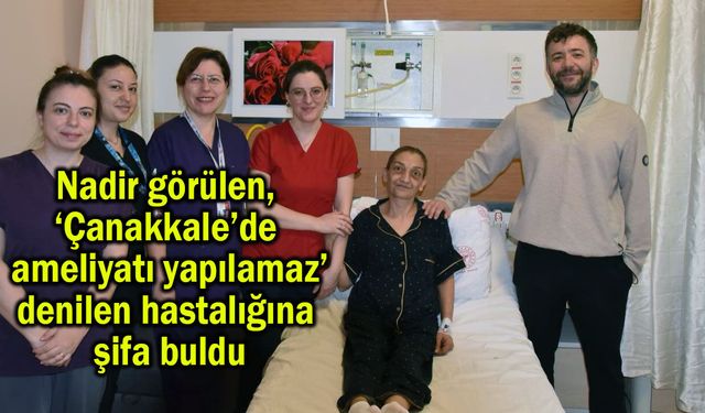 Nadir görülen hastalığa Çanakkale’de şifa buldu